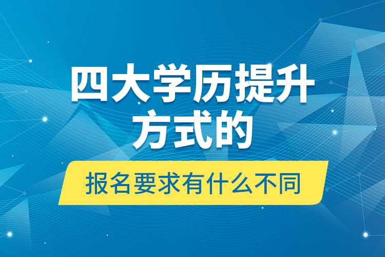 四大學(xué)歷提升方式的報(bào)名要求有什么不同