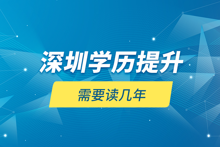 深圳學(xué)歷提升需要讀幾年