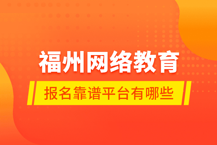 福州網(wǎng)絡教育報名靠譜平臺有哪些