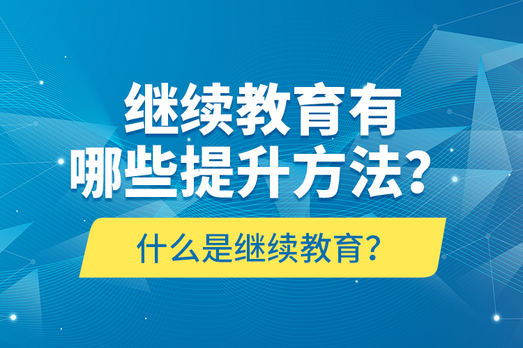 什么是繼續(xù)教育？繼續(xù)教育有哪些提升方法？