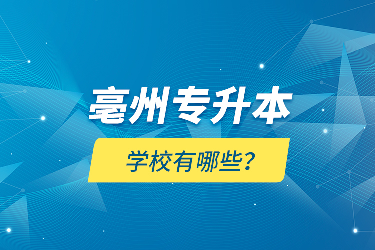 亳州專升本學校有哪些？