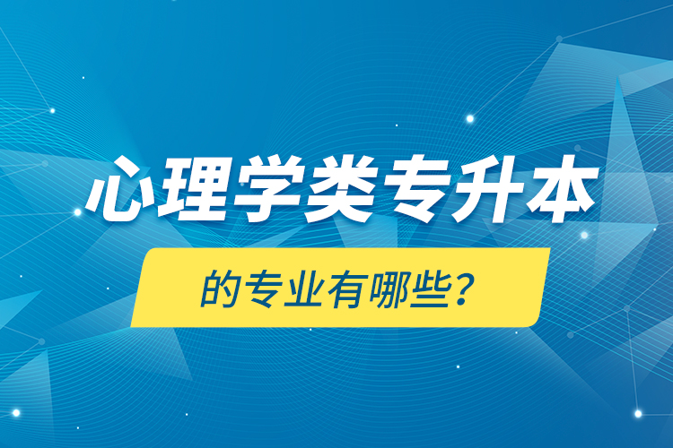 心理學(xué)類專升本的專業(yè)有哪些？