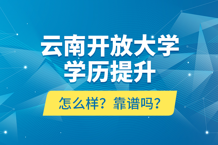 云南開放大學學歷提升怎么樣？靠譜嗎？
