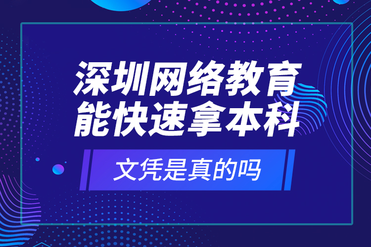 深圳網(wǎng)絡(luò)教育能快速拿本科文憑是真的嗎？