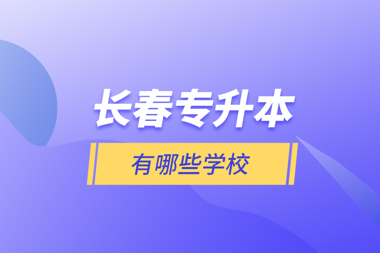 長(zhǎng)春專升本有哪些學(xué)校？