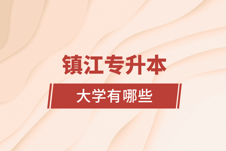 鎮(zhèn)江專升本大學有哪些？