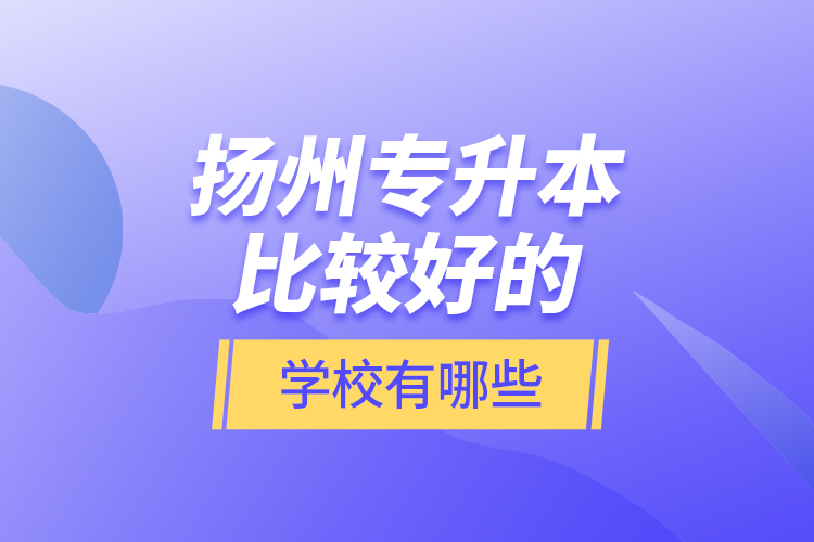 揚州專升本比較好的學(xué)校有哪些？