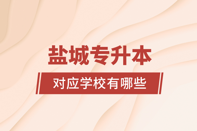 鹽城專升本對(duì)應(yīng)學(xué)校有哪些？