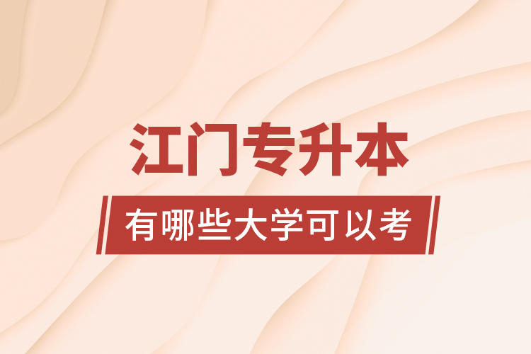 江門專升本有哪些大學(xué)可以考？