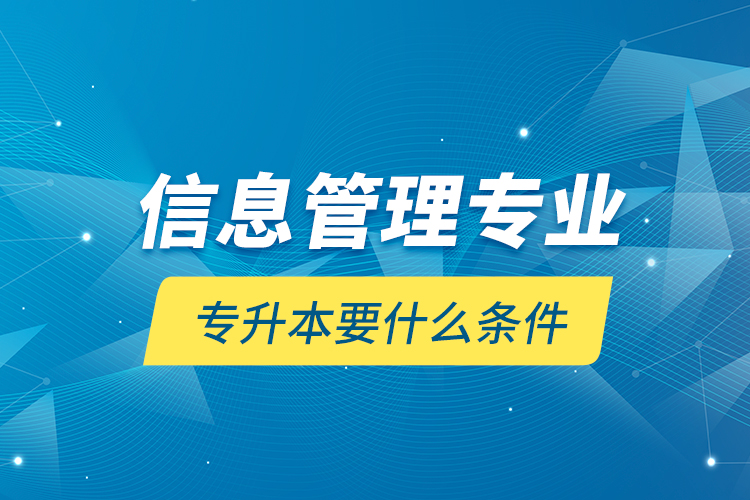 信息管理專業(yè)專升本要什么條件？