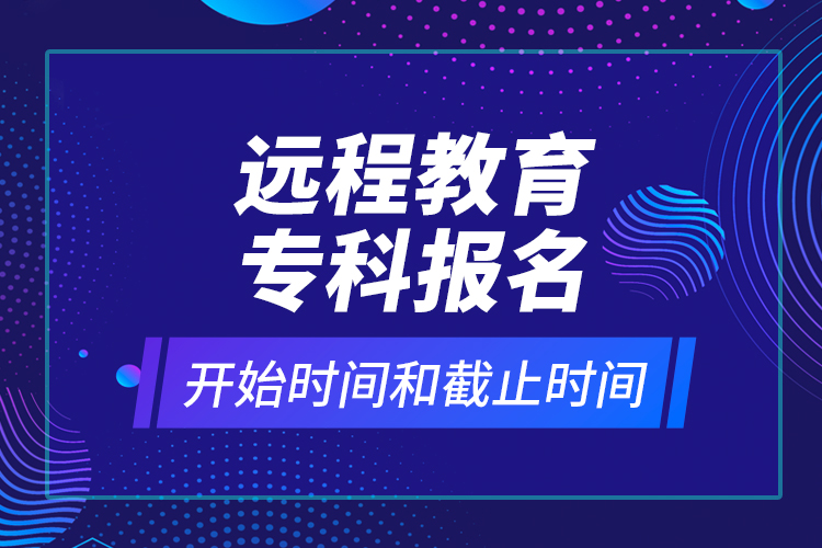 遠(yuǎn)程教育?？茍?bào)名開始時(shí)間和截止時(shí)間