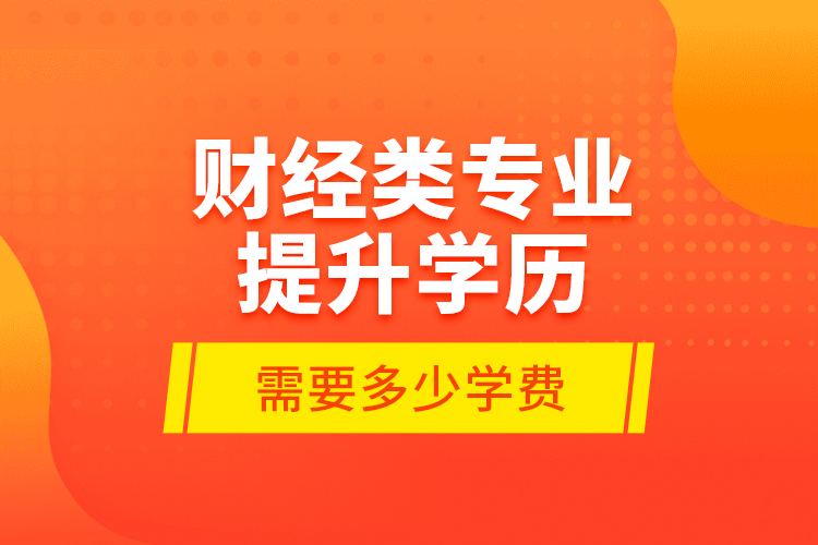 財經類專業(yè)提升學歷需要多少學費