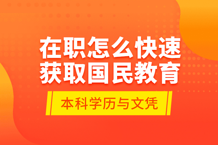 在職怎么快速獲取國民教育本科學歷與文憑？