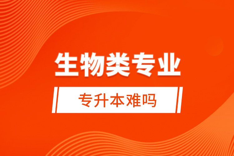 生物類專業(yè)專升本難嗎？