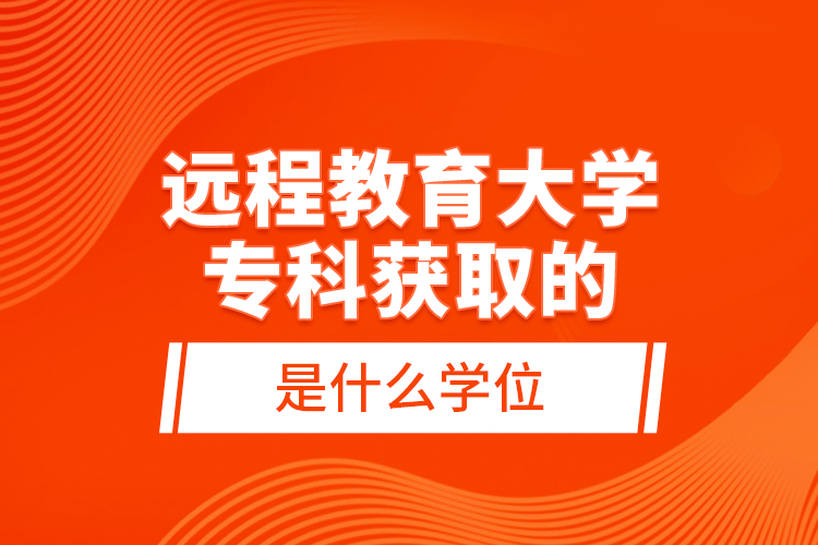 遠(yuǎn)程教育大學(xué)專(zhuān)科獲取的是什么學(xué)位