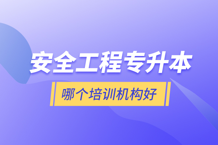 安全工程專升本哪個培訓機構好？