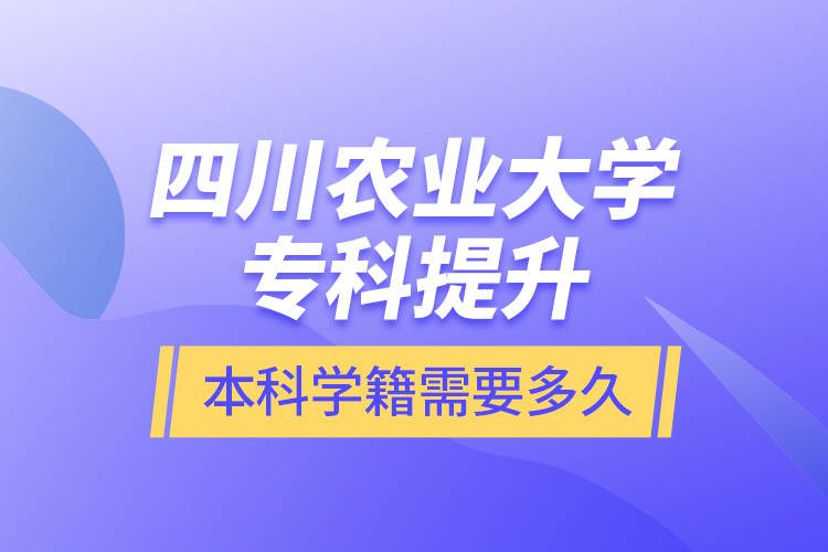 四川農(nóng)業(yè)大學專科提升本科學籍需要多久