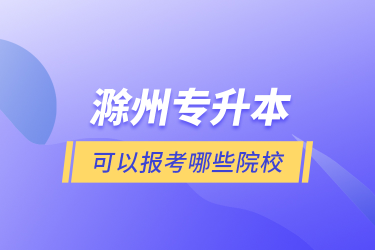 滁州專升本可以報考哪些院校？