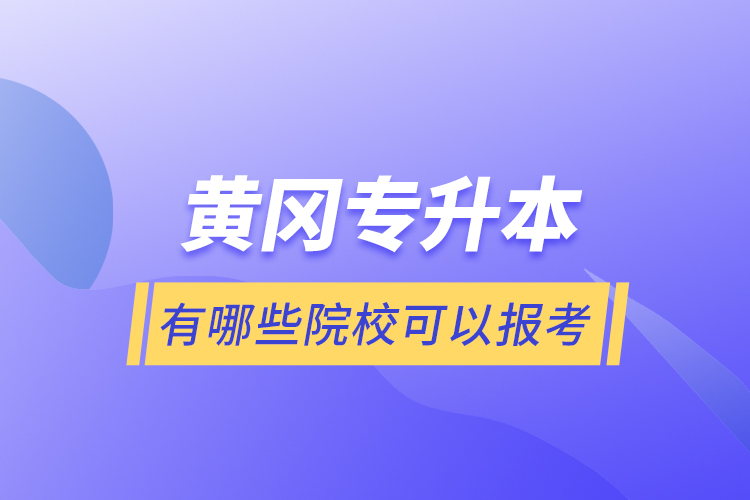 黃岡專升本有哪些院?？梢詧?bào)考？