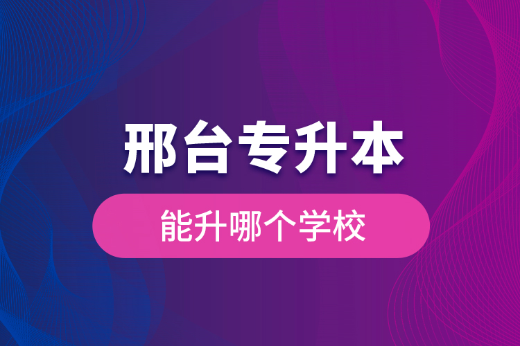 邢臺專升本能升哪個學(xué)校？