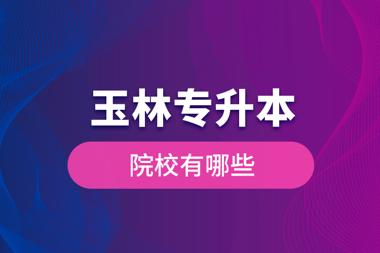 玉林專升本院校有哪些？