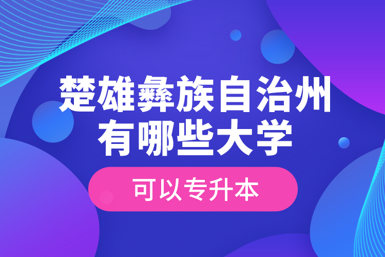 楚雄彝族自治州有哪些大學(xué)可以專升本？