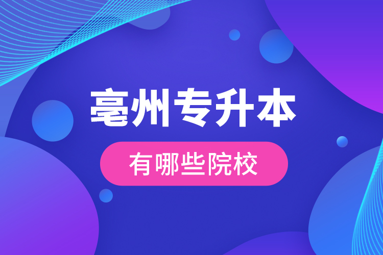 亳州專(zhuān)升本有哪些院校？
