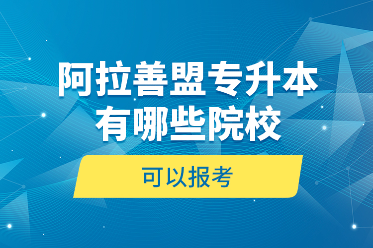 阿拉善盟專升本有哪些院?？梢詧?bào)考？