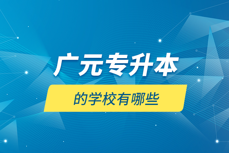 廣元專(zhuān)升本的學(xué)校有哪些？