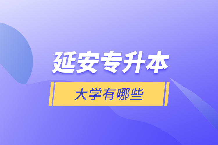 延安專升本大學(xué)有哪些？