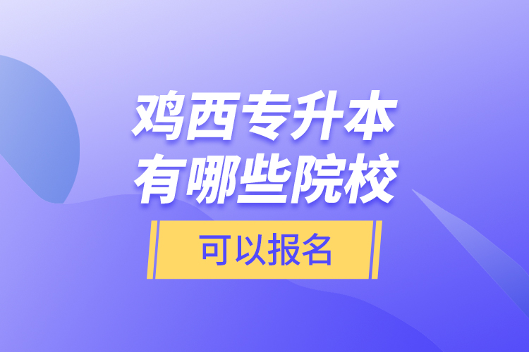 雞西專升本有哪些院?？梢詧?bào)名？