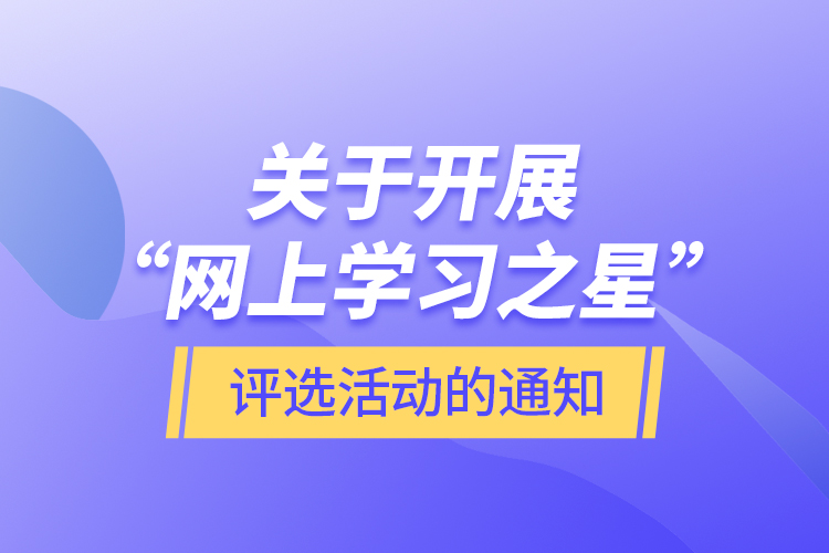 關于開展“網上學習之星”評選活動的通知