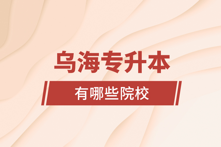 烏海專(zhuān)升本有哪些院校？