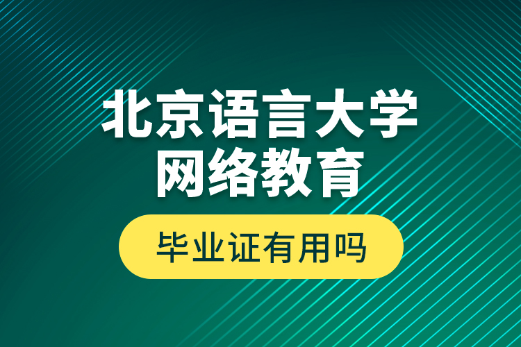 北京語言大學(xué)網(wǎng)絡(luò)教育畢業(yè)證有用嗎？