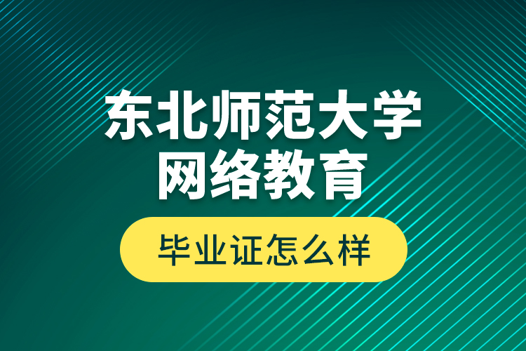 東北師范大學(xué)網(wǎng)絡(luò)教育畢業(yè)證怎么樣？