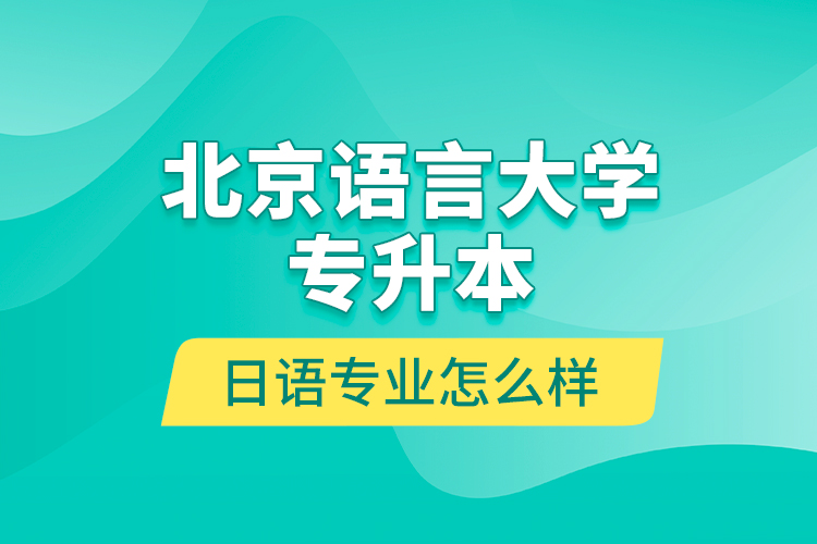 北京語言大學(xué)專升本日語專業(yè)怎么樣？