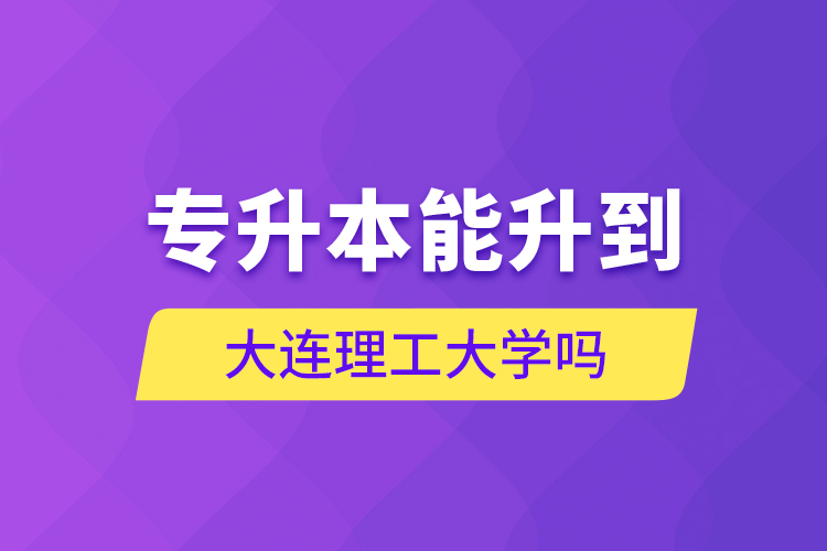 專升本能升到大連理工大學(xué)嗎？