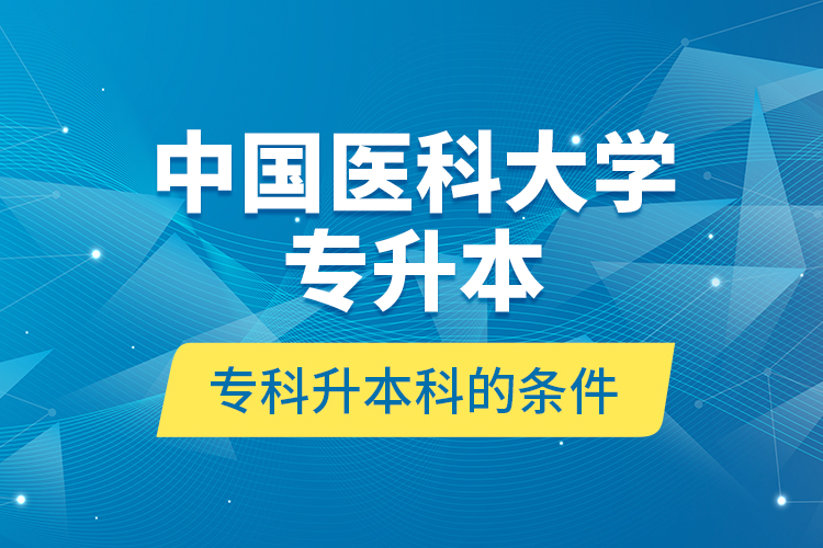 中國(guó)醫(yī)科大學(xué)專升本?？粕究频臈l件