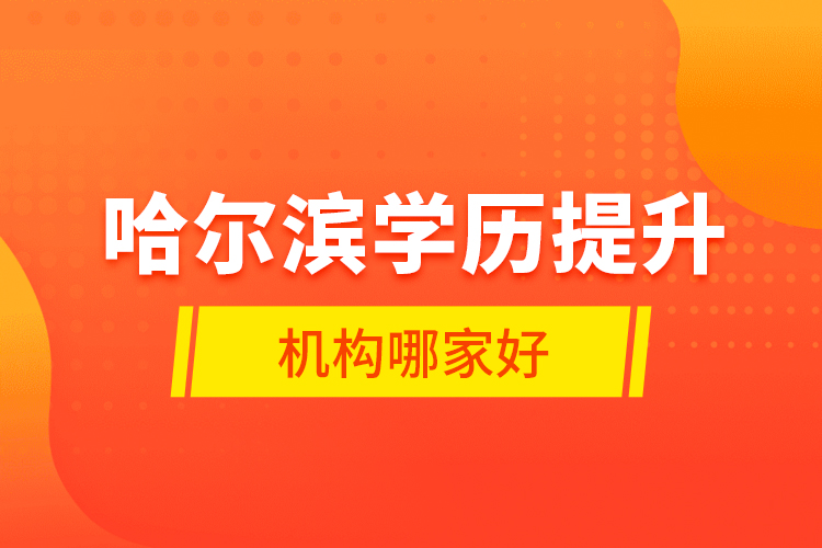 哈爾濱學(xué)歷提升機(jī)構(gòu)哪家好？