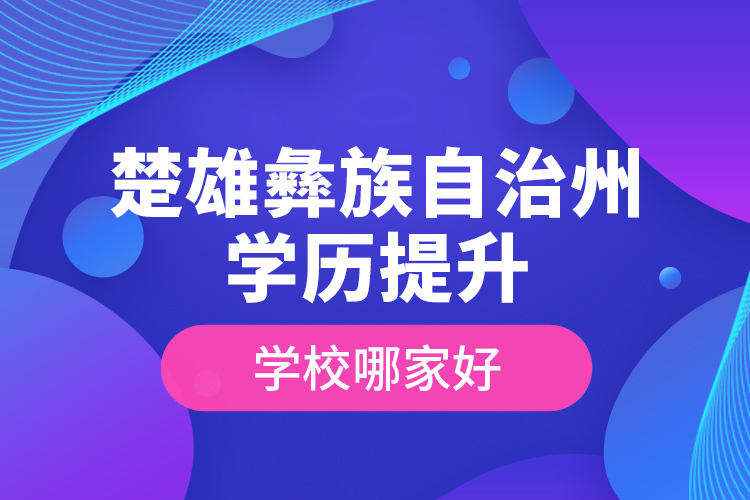 楚雄彝族自治州學歷提升學校哪家好？