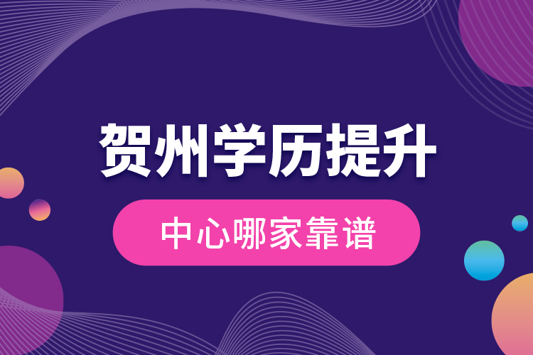 賀州學(xué)歷提升中心哪家靠譜？