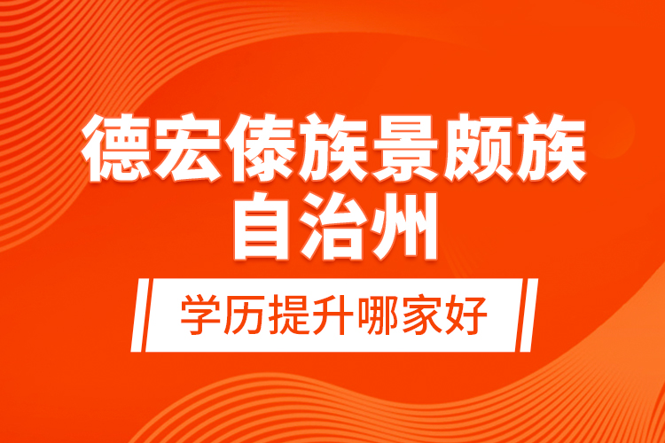 德宏傣族景頗族自治州學(xué)歷提升哪家好？