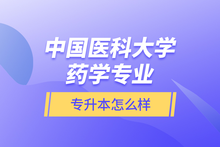 中國醫(yī)科大學(xué)藥學(xué)專業(yè)專升本怎么樣？
