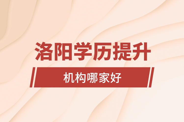 洛陽(yáng)學(xué)歷提升機(jī)構(gòu)哪家好？