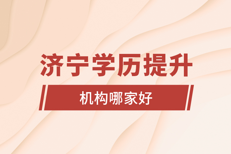 濟(jì)寧學(xué)歷提升機(jī)構(gòu)哪家好？