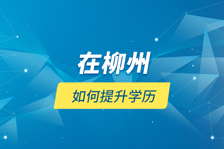 在柳州如何提升學(xué)歷？