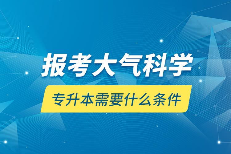 報考大氣科學(xué)專升本需要什么條件？