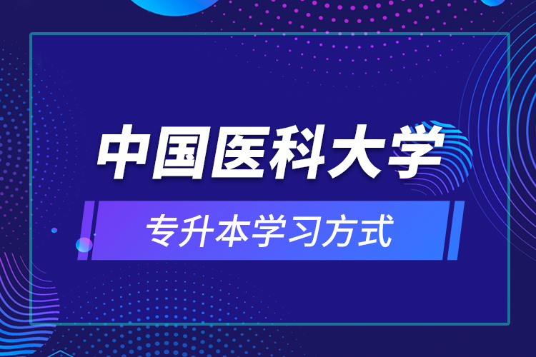 中國醫(yī)科大學專升本學習方式