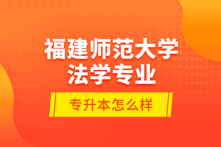 福建師范大學(xué)法學(xué)專業(yè)專升本怎么樣？