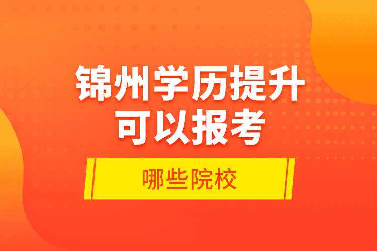 錦州學歷提升可以報考哪些院校？